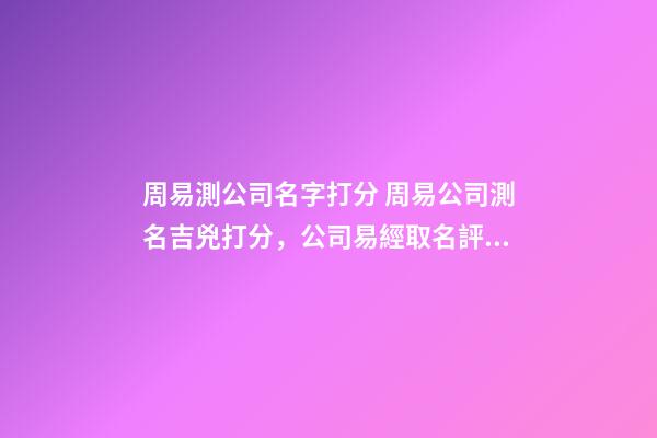 周易測公司名字打分 周易公司測名吉兇打分，公司易經取名評分測試